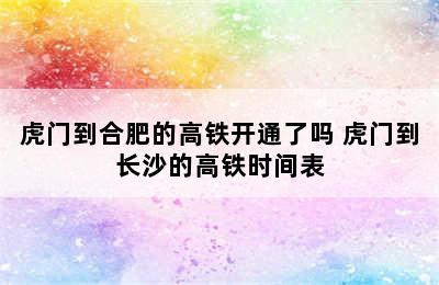 虎门到合肥的高铁开通了吗 虎门到长沙的高铁时间表